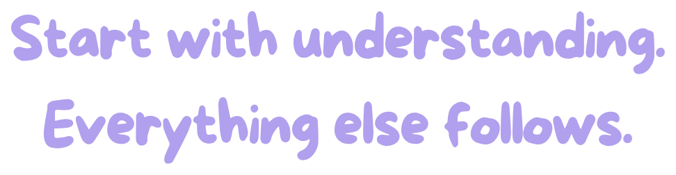 Start with understanding. Everything else follows.